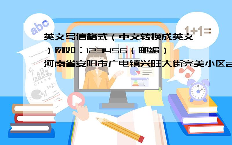 英文写信格式（中文转换成英文）例如：123456（邮编）河南省安阳市广电镇兴旺大街完美小区20号201门柳眉（收）内蒙古牙克石市二道街完美小区33号张炳123456（邮编）