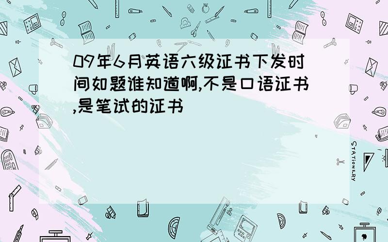 09年6月英语六级证书下发时间如题谁知道啊,不是口语证书,是笔试的证书