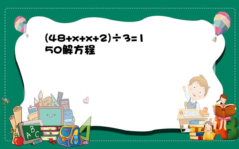 (48+x+x+2)÷3=150解方程