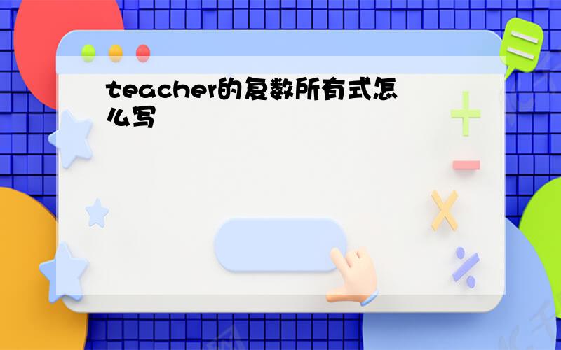 teacher的复数所有式怎么写