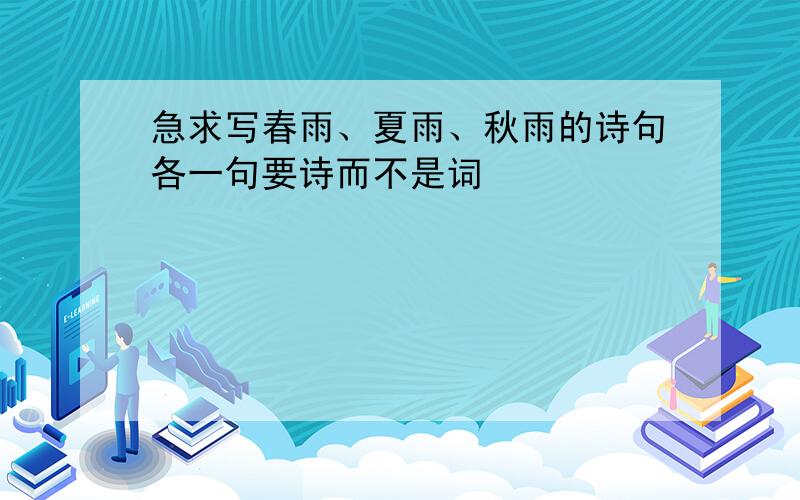 急求写春雨、夏雨、秋雨的诗句各一句要诗而不是词