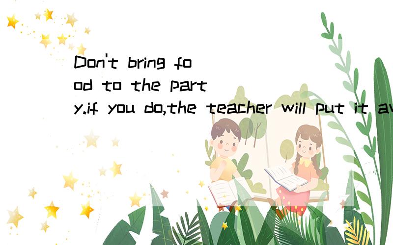 Don't bring food to the party.if you do,the teacher will put it away.改错