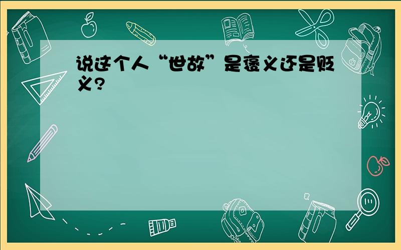 说这个人“世故”是褒义还是贬义?