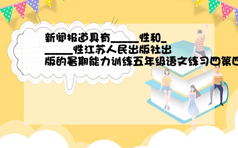 新闻报道具有_____性和______性江苏人民出版社出版的暑期能力训练五年级语文练习四第四大题《我国首次突破年造林上亿亩》 （最好是全部答案）