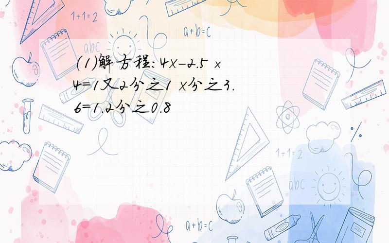 （1）解方程：4x-2.5×4=1又2分之1 x分之3.6=1.2分之0.8