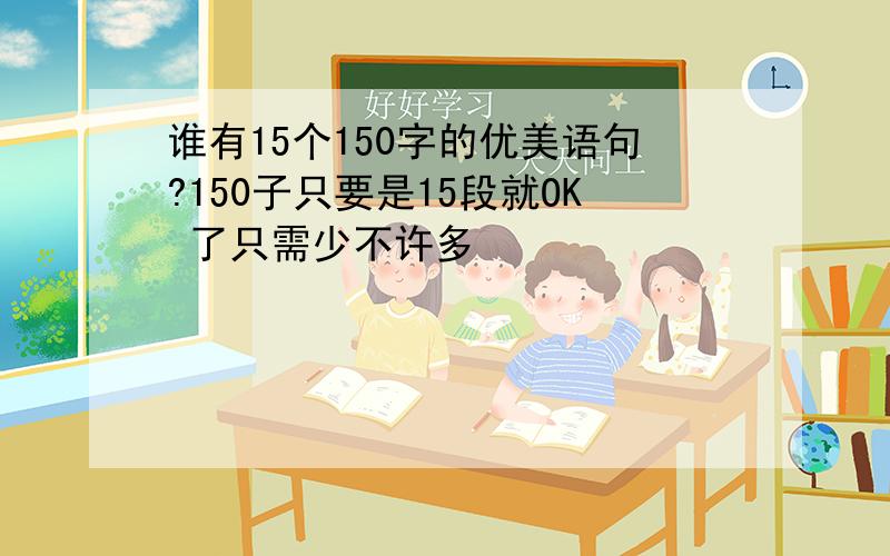 谁有15个150字的优美语句?150子只要是15段就OK 了只需少不许多