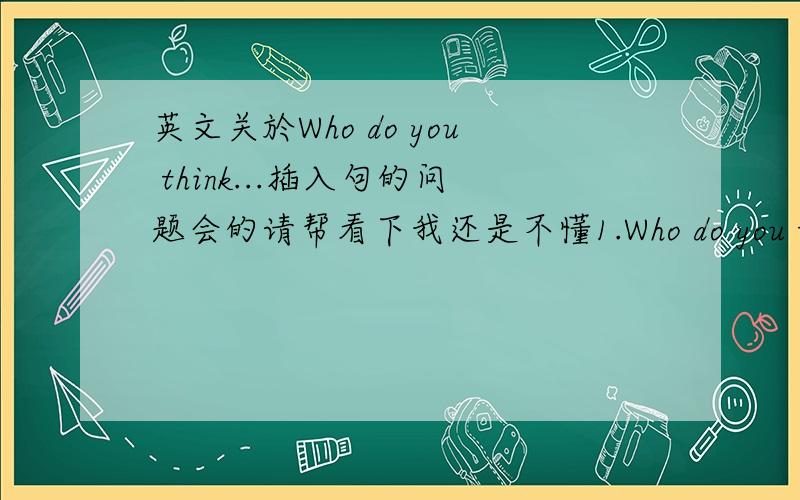 英文关於Who do you think...插入句的问题会的请帮看下我还是不懂1.Who do you think is the best man?2.Who do you think the man is?从这两题目就可以看出来我觉得奇怪地方是be动词为什麼位置不一样?很奇怪请