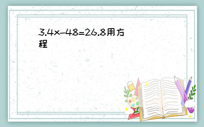 3.4x-48=26.8用方程