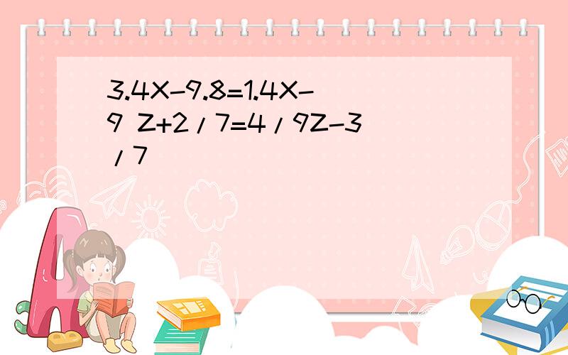 3.4X-9.8=1.4X-9 Z+2/7=4/9Z-3/7