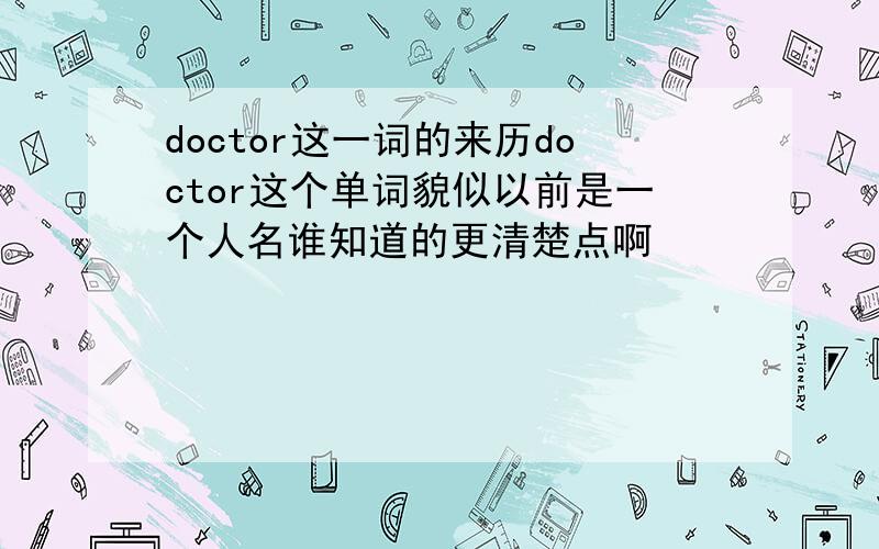 doctor这一词的来历doctor这个单词貌似以前是一个人名谁知道的更清楚点啊