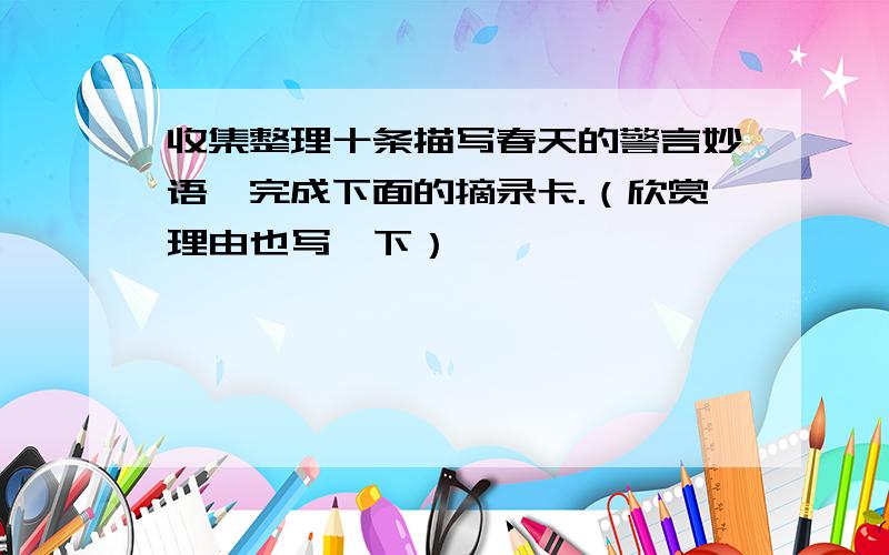 收集整理十条描写春天的警言妙语,完成下面的摘录卡.（欣赏理由也写一下）