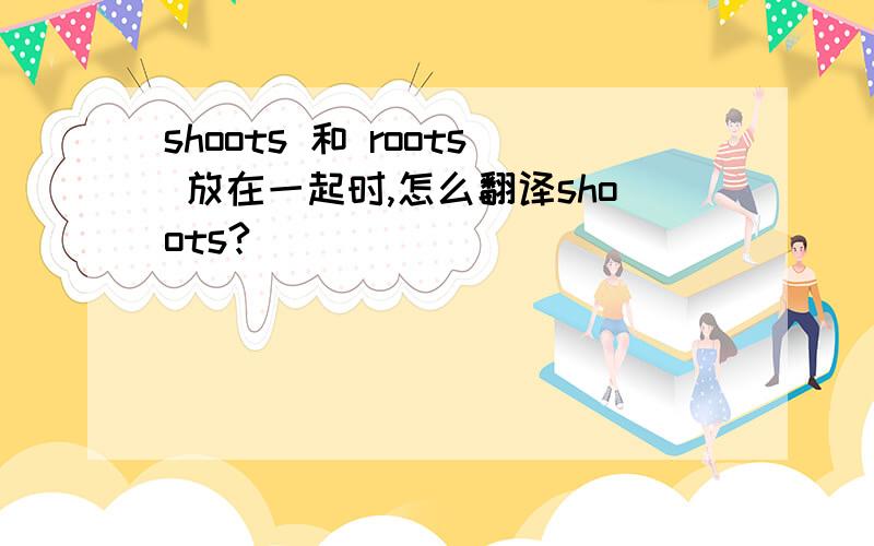 shoots 和 roots 放在一起时,怎么翻译shoots?