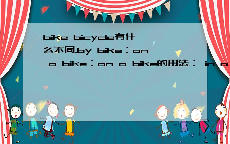 bike bicycle有什么不同.by bike；on a bike；on a bike的用法； in a car;by car;用于什么句型中?