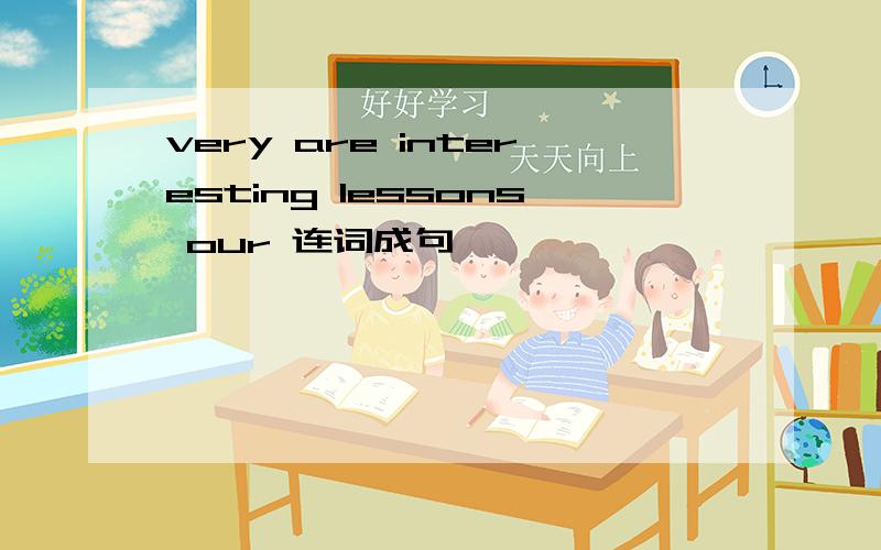 very are interesting lessons our 连词成句