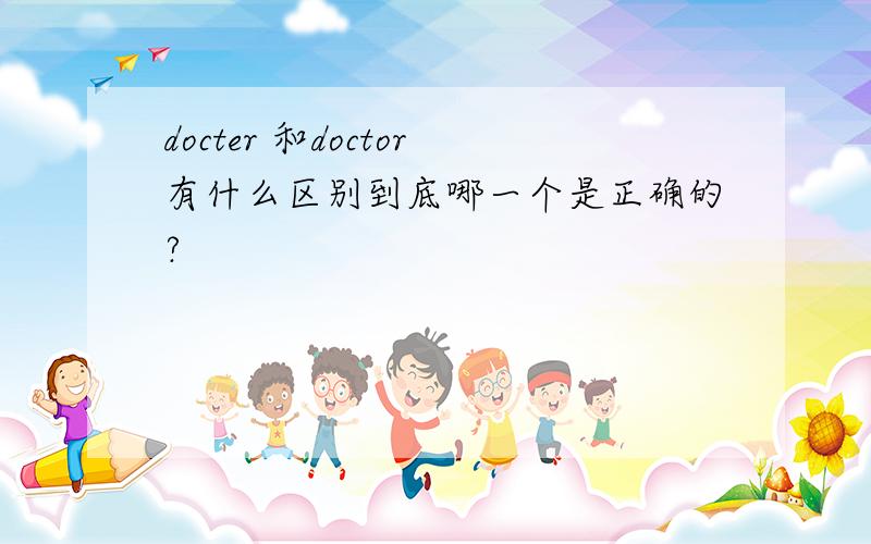 docter 和doctor有什么区别到底哪一个是正确的?