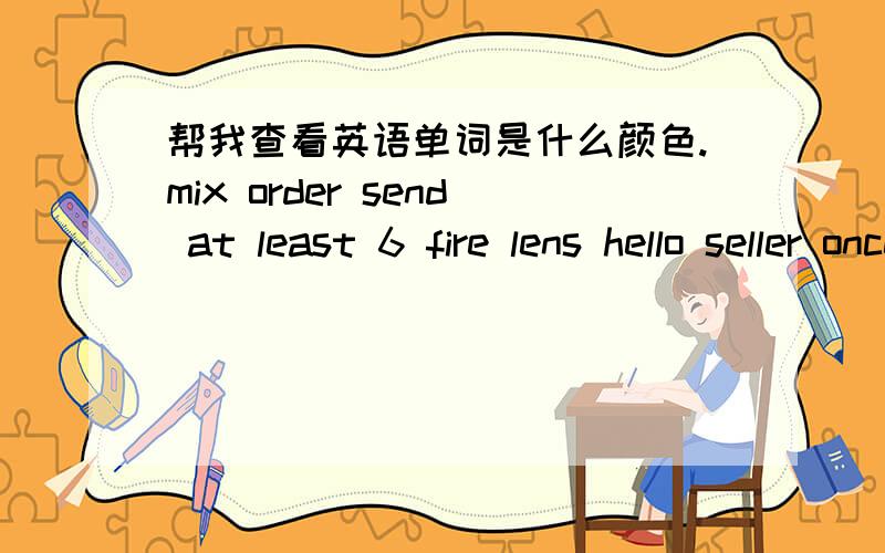 帮我查看英语单词是什么颜色.mix order send at least 6 fire lens hello seller once payment is received please ensure that all sunglasses are men.i only want men sunglasses for this order thank you.mostly fire lens