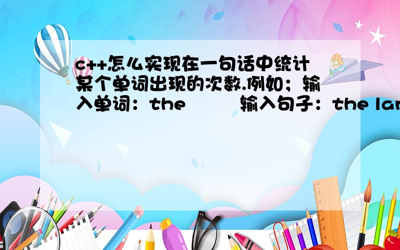 c++怎么实现在一句话中统计某个单词出现的次数.例如；输入单词：the         输入句子：the land and the family        输出：the出现2次.句子输入可以用gets函数,但用什么保存这句话,使用文件还是?