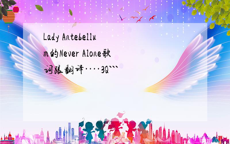 Lady Antebellum的Never Alone歌词跟翻译····3Q```