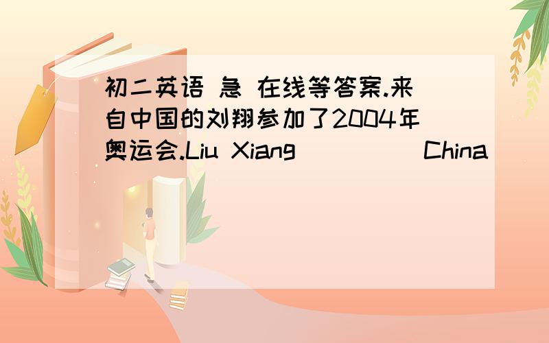 初二英语 急 在线等答案.来自中国的刘翔参加了2004年奥运会.Liu Xiang ____ China ____ part in 2004 Olympics.第三人称单数from后面怎么不加S?