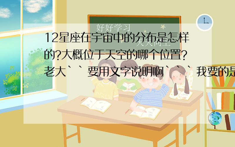 12星座在宇宙中的分布是怎样的?大概位于天空的哪个位置?老大``要用文字说明啊```我要的是资料``你给张图我哪会组织语言``