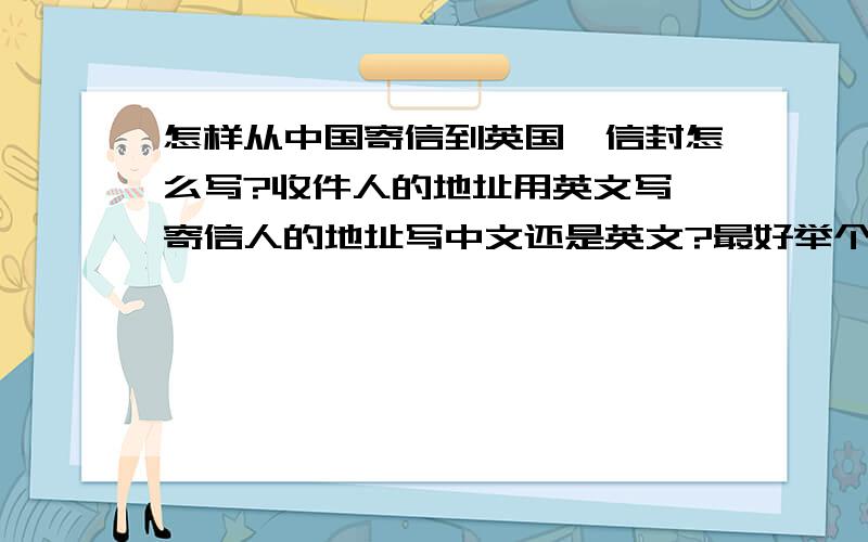 怎样从中国寄信到英国,信封怎么写?收件人的地址用英文写,寄信人的地址写中文还是英文?最好举个例子吧