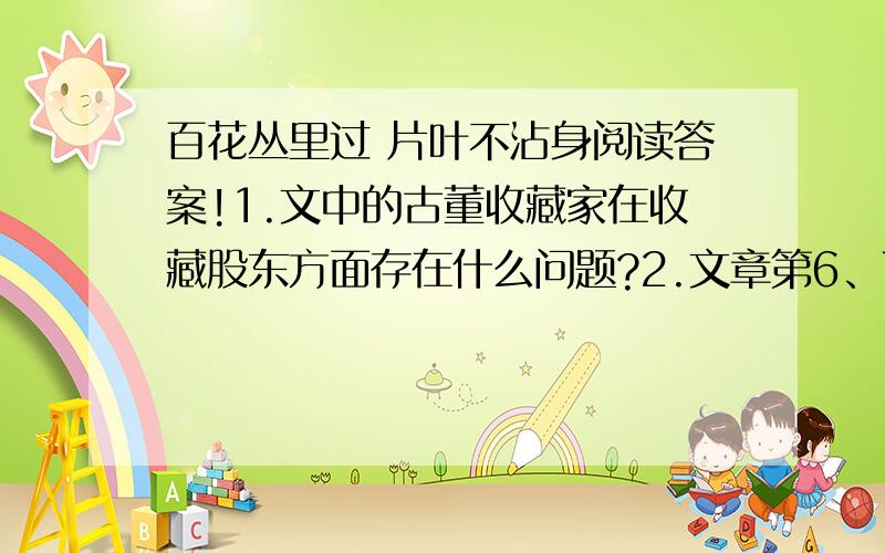 百花丛里过 片叶不沾身阅读答案!1.文中的古董收藏家在收藏股东方面存在什么问题?2.文章第6、7两段系作者的联想,这两段文字能否删去?为什么?