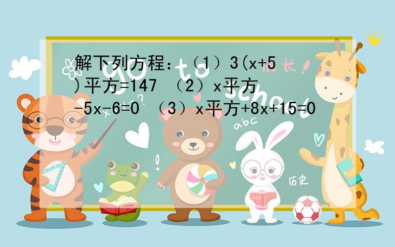 解下列方程：（1）3(x+5)平方=147 （2）x平方-5x-6=0 （3）x平方+8x+15=0