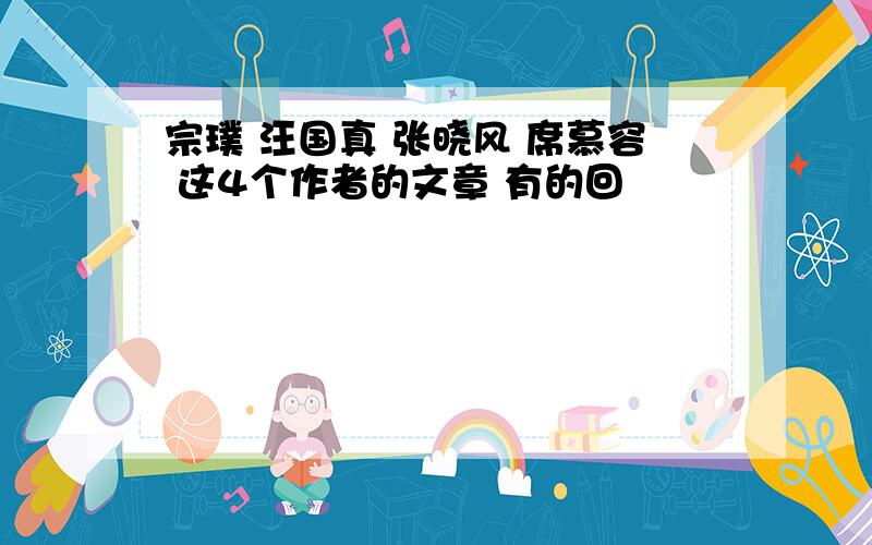 宗璞 汪国真 张晓风 席慕容 这4个作者的文章 有的回