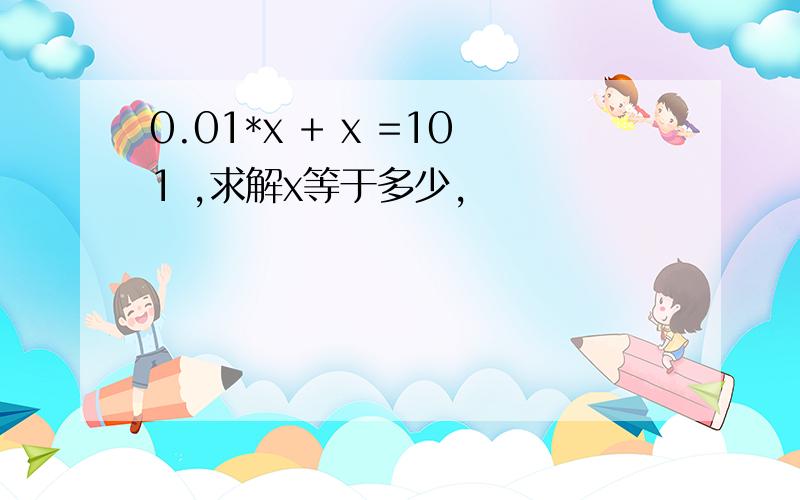 0.01*x + x =101 ,求解x等于多少,