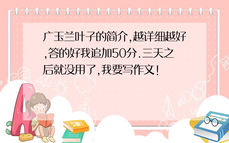 广玉兰叶子的简介,越详细越好,答的好我追加50分.三天之后就没用了,我要写作文!