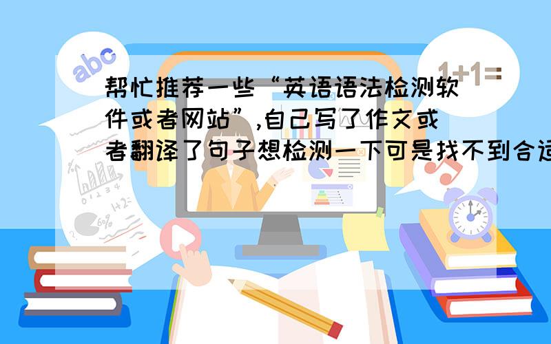 帮忙推荐一些“英语语法检测软件或者网站”,自己写了作文或者翻译了句子想检测一下可是找不到合适的软件