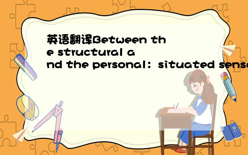 英语翻译Between the structural and the personal：situated sense-making of 