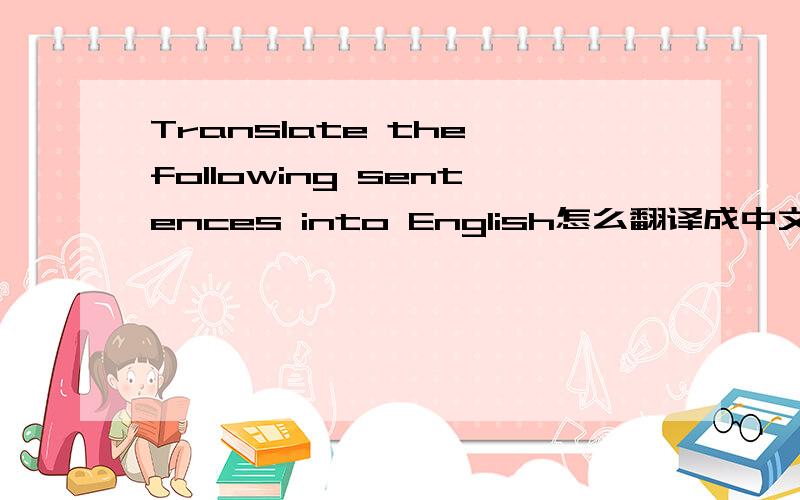 Translate the following sentences into English怎么翻译成中文呢