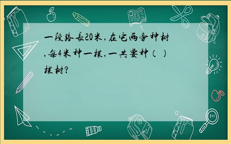 一段路长20米,在它两旁种树,每4米种一棵,一共要种（）棵树?