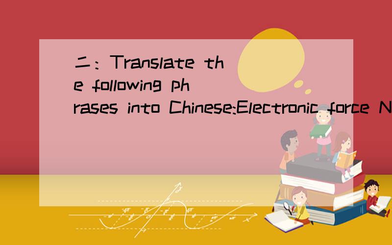 二：Translate the following phrases into Chinese:Electronic force Nonlinear resistor software code Trigger condition Magnetic fieldThe opposition to current Dielectric constant Electric charge Operational amplifierVoltage regulators Feedback circui