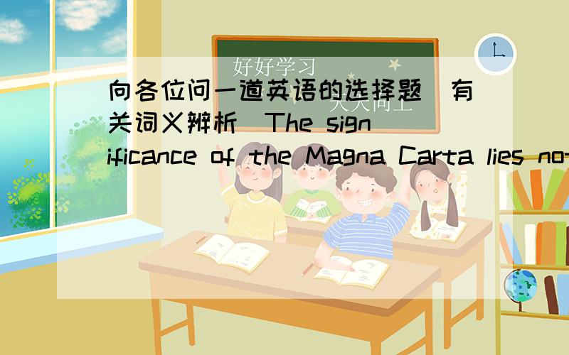 向各位问一道英语的选择题（有关词义辨析）The significance of the Magna Carta lies not in its_____provisions,but in its broader impact:it made the king subject to the law.A.specificB.revolutionaryC.implicitD.controversialE.finite答