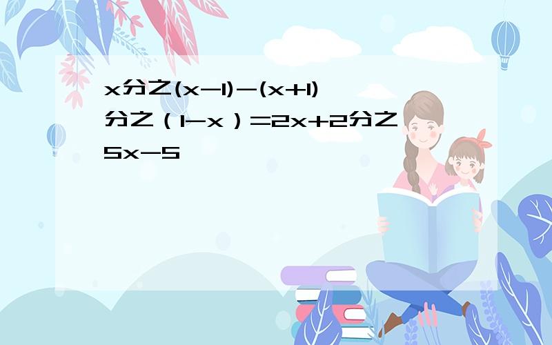 x分之(x-1)-(x+1)分之（1-x）=2x+2分之5x-5