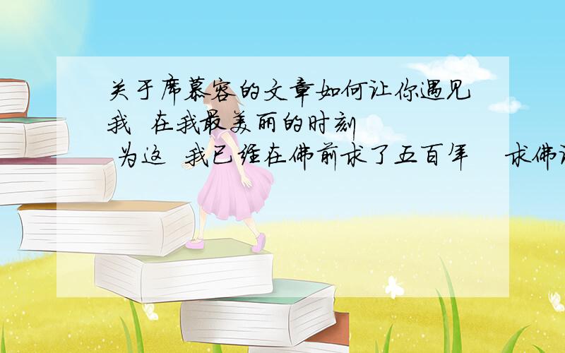 关于席慕容的文章如何让你遇见我  在我最美丽的时刻    为这  我已经在佛前求了五百年    求佛让我们结一段尘缘    佛于是把我化作一棵树    长在  你必经的路旁.      如果能在开满了栀子