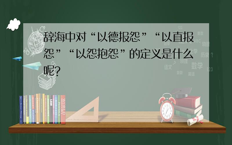 辞海中对“以德报怨”“以直报怨”“以怨抱怨”的定义是什么呢?