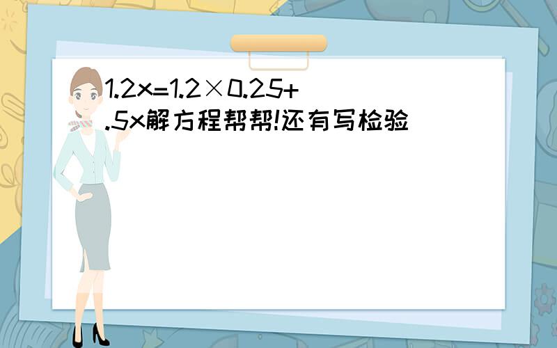 1.2x=1.2×0.25+.5x解方程帮帮!还有写检验