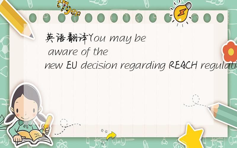 英语翻译You may be aware of the new EU decision regarding REACH regulation (EC) 1907/2006.其中,