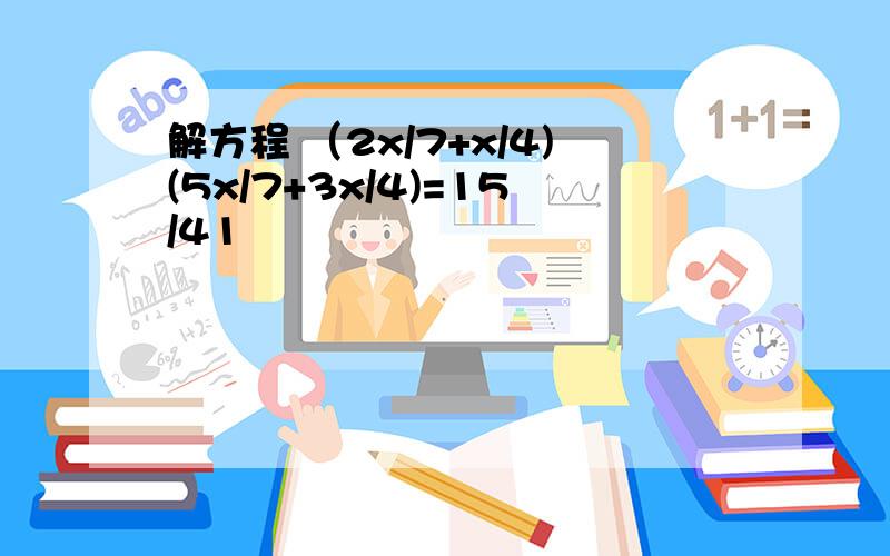 解方程 （2x/7+x/4)(5x/7+3x/4)=15/41