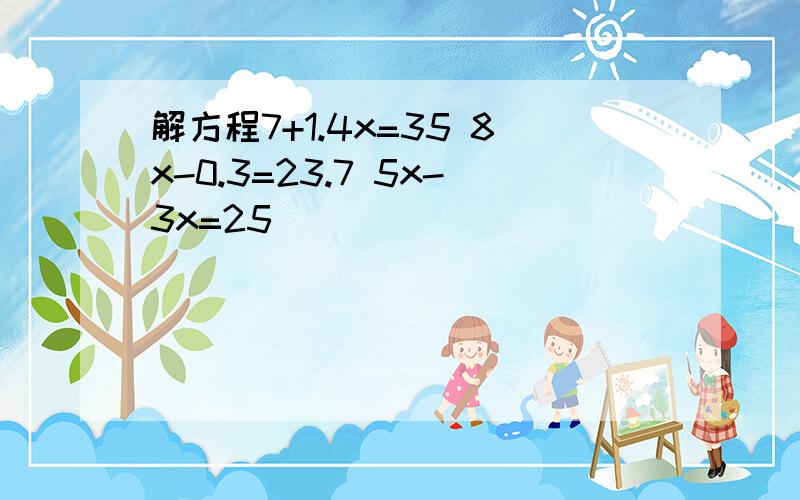 解方程7+1.4x=35 8x-0.3=23.7 5x-3x=25