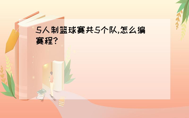 5人制篮球赛共5个队,怎么编赛程?