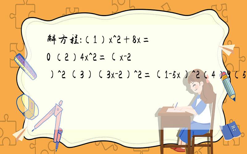 解方程：（1）x^2+8x=0 （2）4x^2=(x-2)^2 (3)(3x-2)^2=(1-5x)^2（4）9（5x-1）^2=16(2-3x)^2