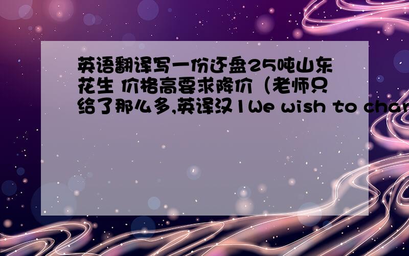 英语翻译写一份还盘25吨山东花生 价格高要求降价（老师只给了那么多,英译汉1We wish to charter a ship of about 150000 tons for a single voiage from Vancouver Canada to Shanghai,for whion(上课听记的,各别单词可能