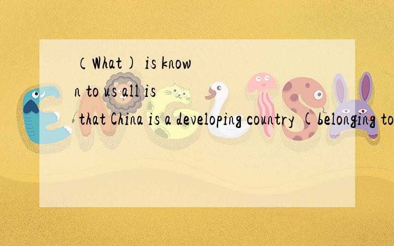 （What) is known to us all is that China is a developing country (belonging to) the Third World.A:As;belong toB:It;belongs toC:What;belonging toD:That;belonging to为什么选C?