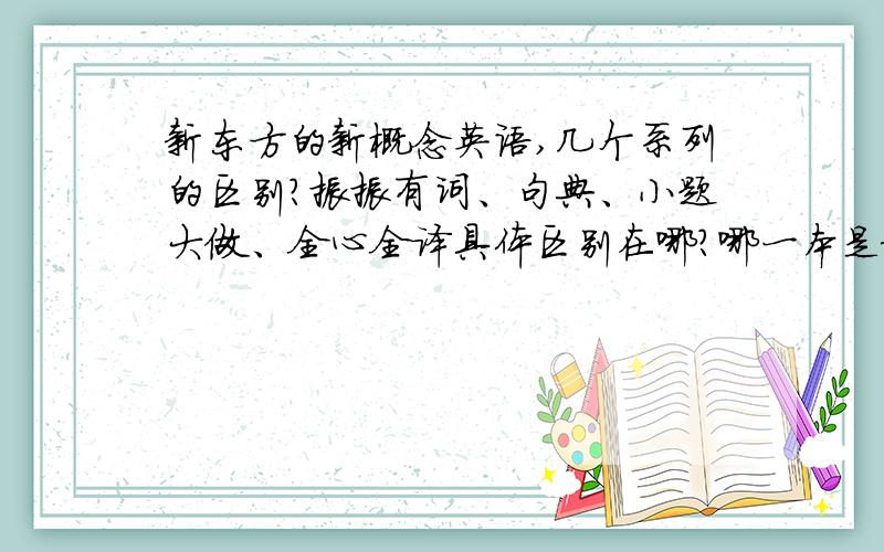 新东方的新概念英语,几个系列的区别?振振有词、句典、小题大做、全心全译具体区别在哪?哪一本是新东方的课本?哪一本有语法?谢啦.本人第一次提问.