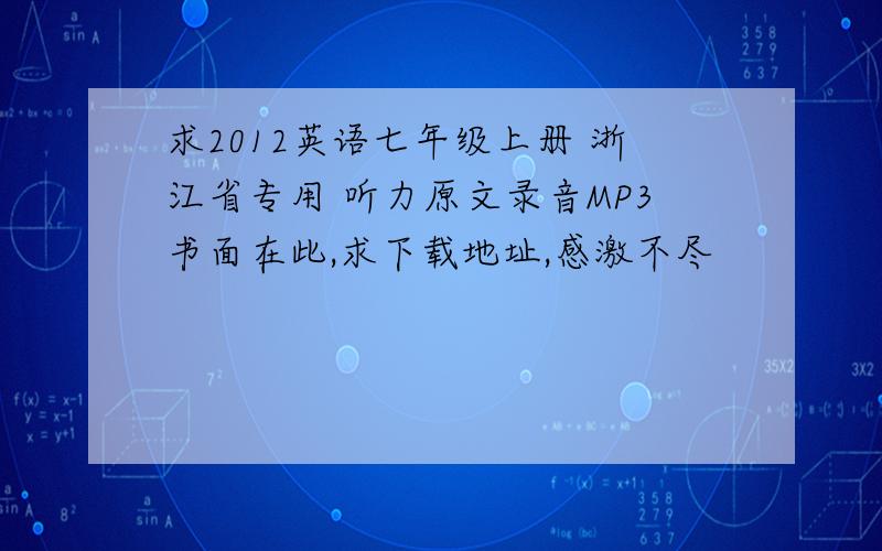 求2012英语七年级上册 浙江省专用 听力原文录音MP3书面在此,求下载地址,感激不尽