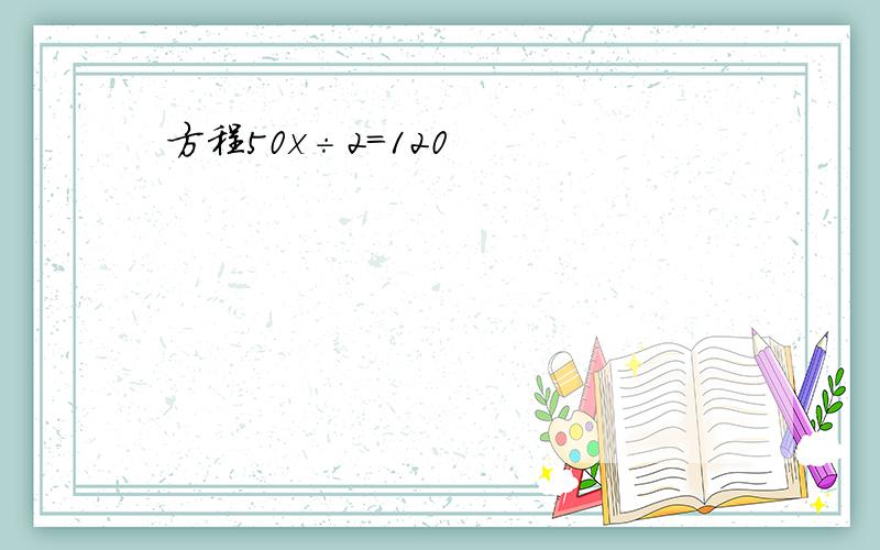 方程50x÷2=120